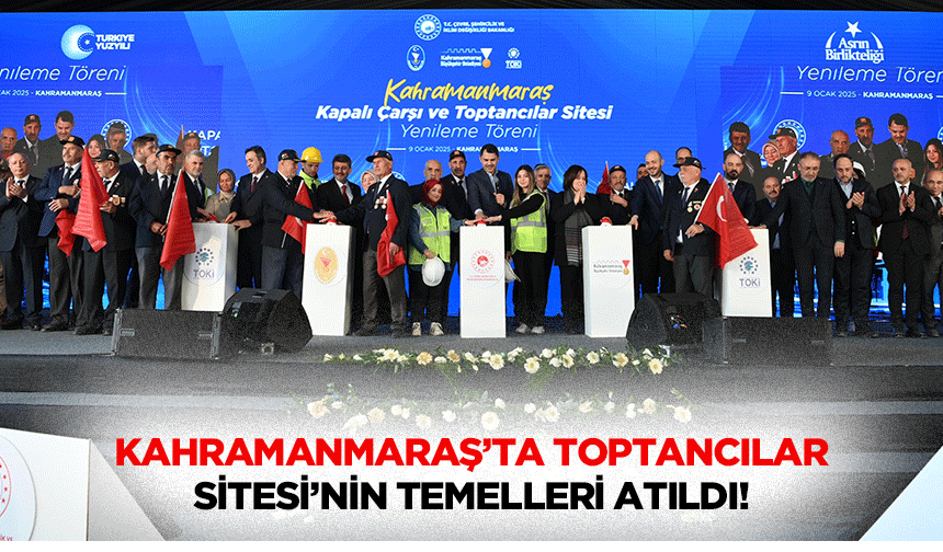 Kahramanmaraş’ta Toptancılar Sitesi’nin temelleri atıldı!