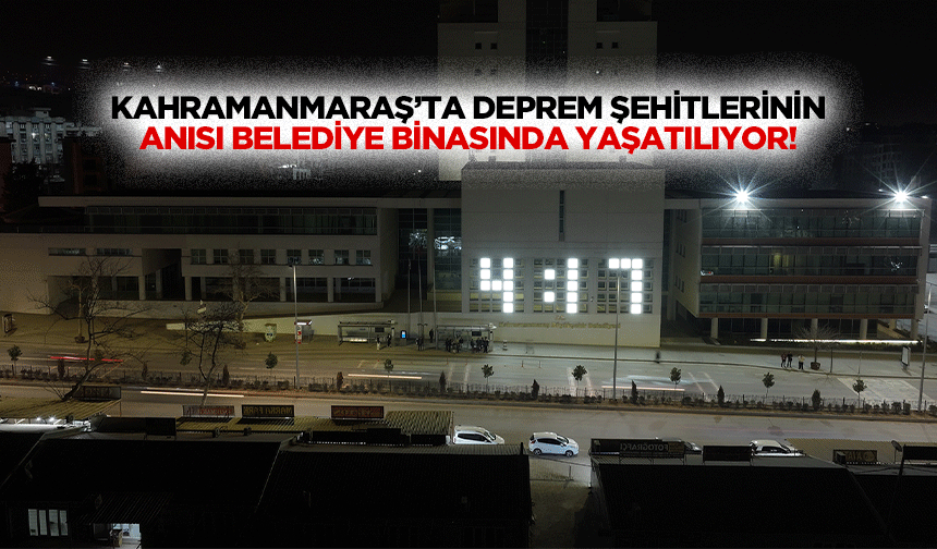 Kahramanmaraş’ta deprem şehitlerinin anısı belediye binasında yaşatılıyor!