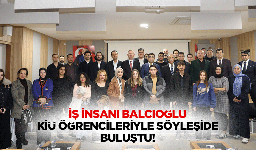 İş İnsanı Balcıoğlu, Kiü öğrencileriyle söyleşide buluştu!