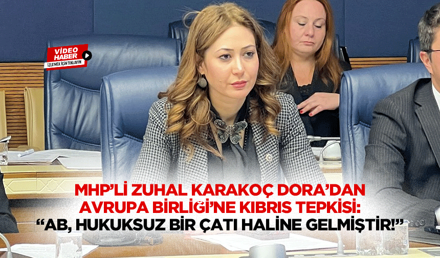 MHP’li Zuhal Karakoç Dora’dan AB’ye Kıbrıs tepkisi: “AB, hukuksuz bir çatı haline gelmiştir!”