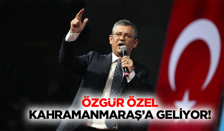 Özgür Özel Kahramanmaraş’a geliyor!