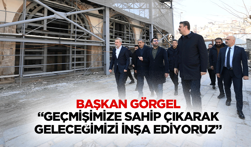 Başkan Görgel; “Geçmişimize sahip çıkarak, geleceğimizi inşa ediyoruz”