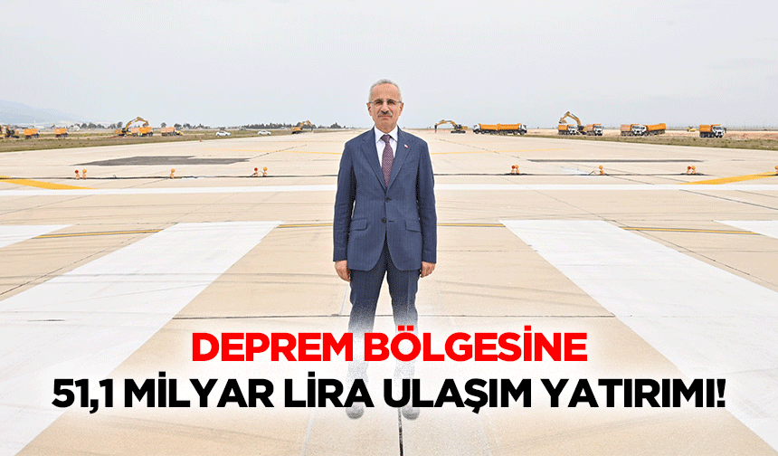 Deprem bölgesine 51,1 milyar lira ulaşım yatırımı!