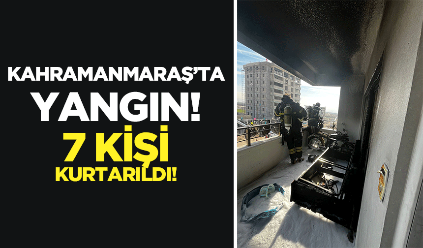 Kahramanmaraş’ta yangın! 7 kişi kurtarıldı!