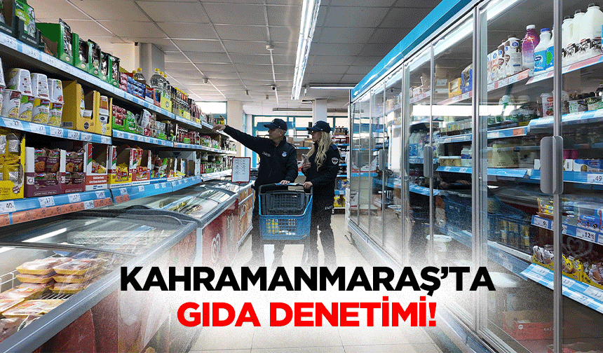 Kahramanmaraş’ta gıda denetimi!