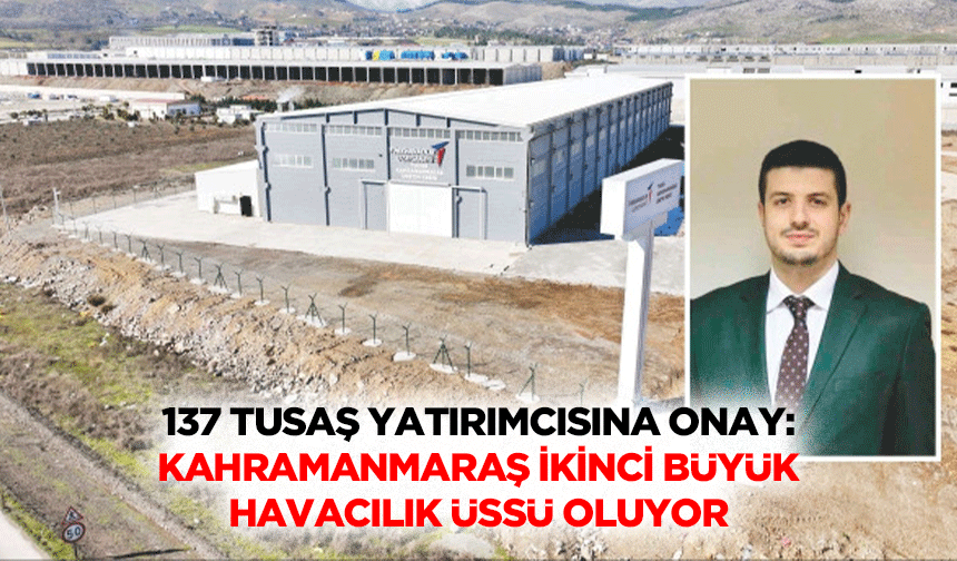 137 TUSAŞ Yatırımcısına Onay: Kahramanmaraş İkinci Büyük Havacılık Üssü Oluyor