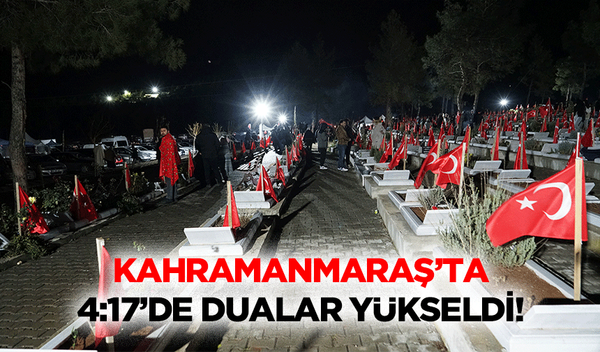 Kahramanmaraş’ta 4:17’de dualar yükseldi!