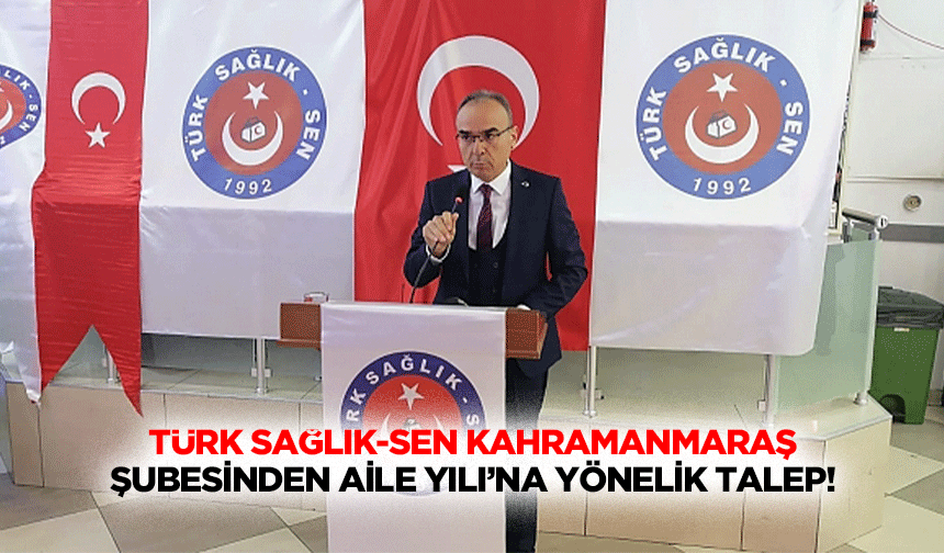 Türk Sağlık-Sen Kahramanmaraş şubesinden aile yılı’na yönelik talep!