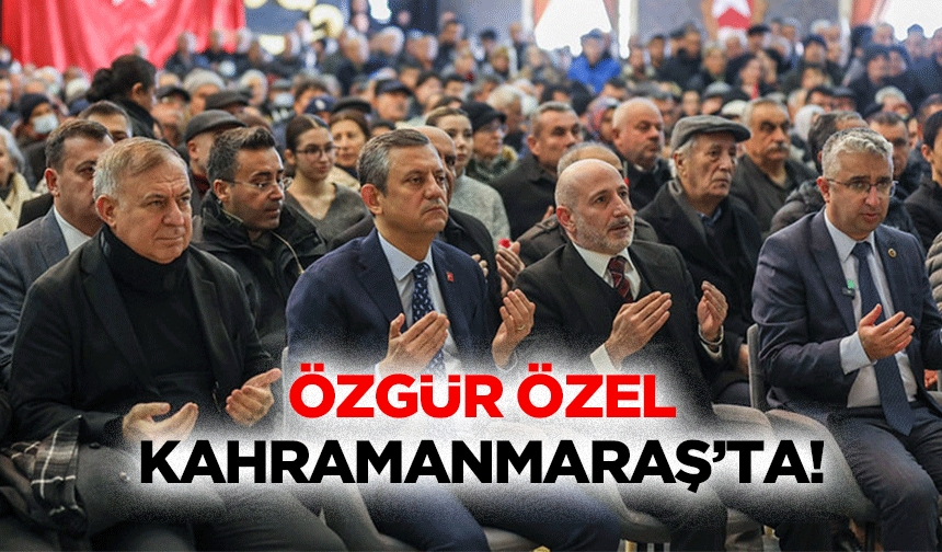 Özgür Özel Kahramanmaraş’ta!