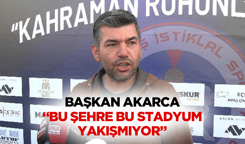 Başkan Akarca “Bu şehre bu stadyum yakışmıyor”