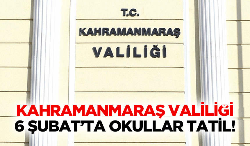 Kahramanmaraş Valiliği, 6 Şubat’ta Okullar Tatil