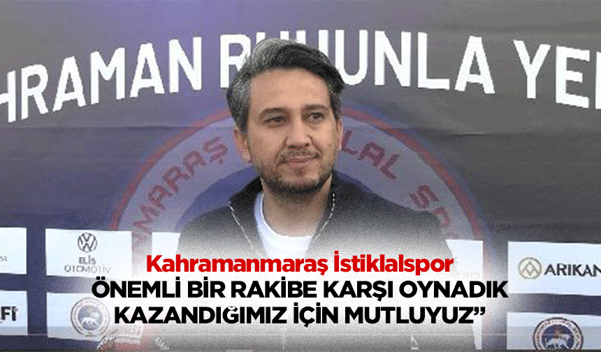 Kahramanmaraş İstiklalspor “Önemli Bir Rakibe Karşı Oynadık Kazandığımız İçin Mutluyuz”