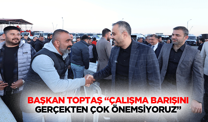 Başkan Toptaş “Çalışma barışını gerçekten çok önemsiyoruz”