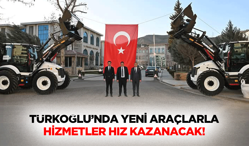 Türkoğlu’nda yeni araçlarla hizmetler hız kazanacak!