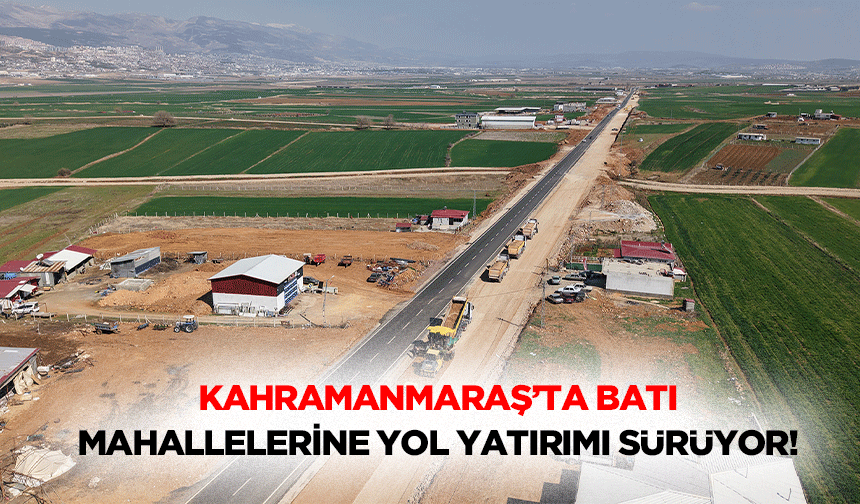 Kahramanmaraş’ta batı mahallelerine yol yatırımı sürüyor!