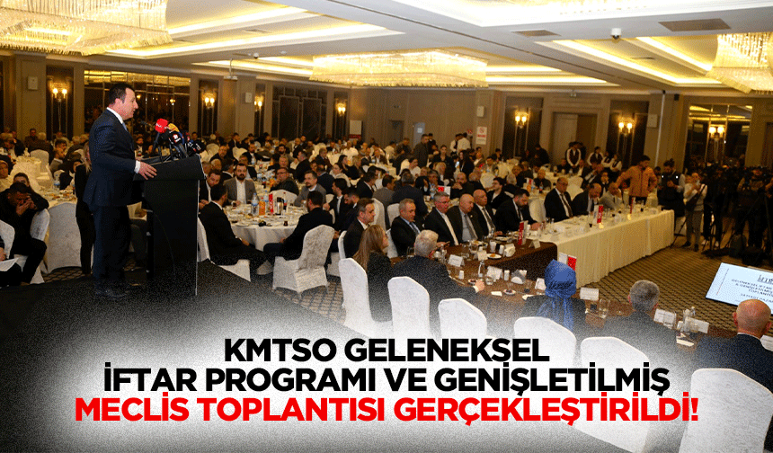KMTSO geleneksel iftar programı ve genişletilmiş meclis toplantısı gerçekleştirildi!