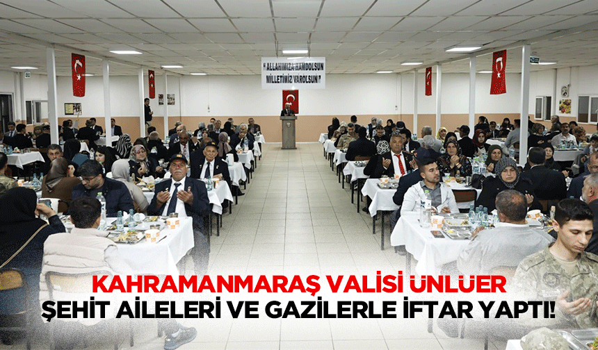 Kahramanmaraş Valisi Ünlüer şehit aileleri ve gazilerle iftar yaptı!