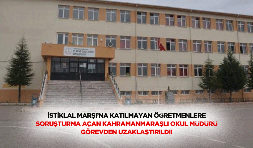 İstiklal Marşı’na katılmayan öğretmenlere soruşturma açan Kahramanmaraşlı okul müdürü görevden uzaklaştırıldı!