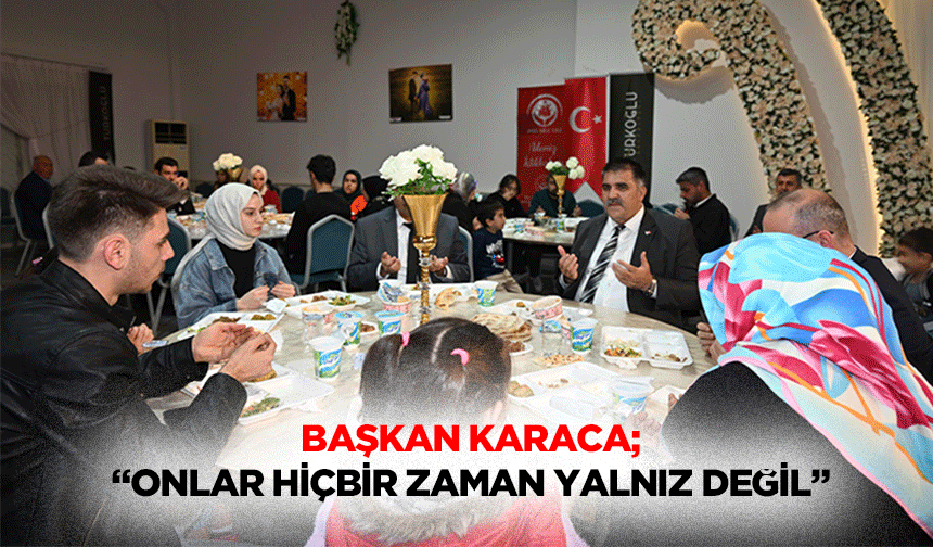 Başkan Karaca; “Onlar hiçbir zaman yalnız değil”