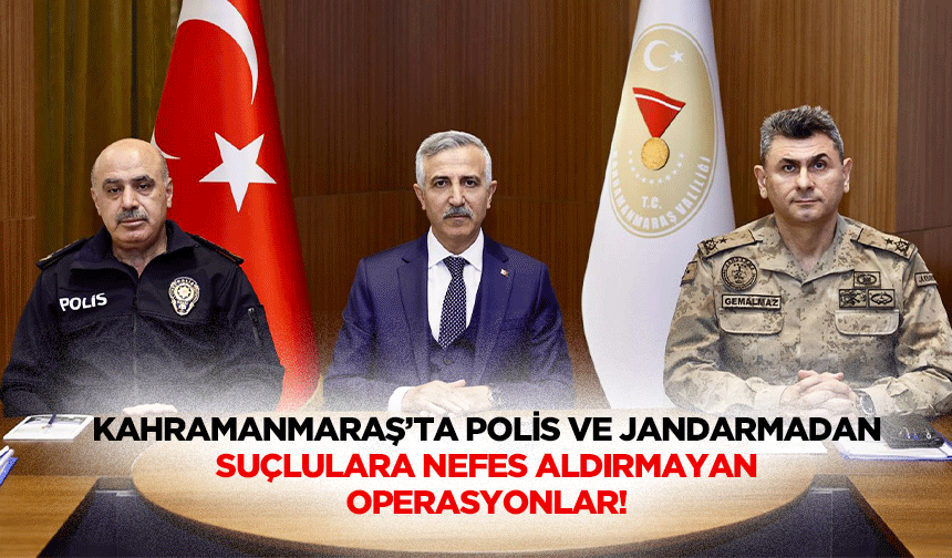 Kahramanmaraş’ta polis ve jandarmadan suçlulara nefes aldırmayan operasyonlar!