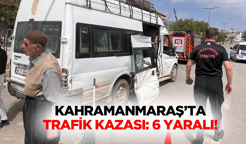 Kahramanmaraş’ta Trafik Kazası: 6 Yaralı
