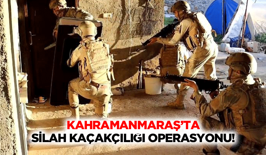 Kahramanmaraş’ta silah kaçakçılığı operasyonu!