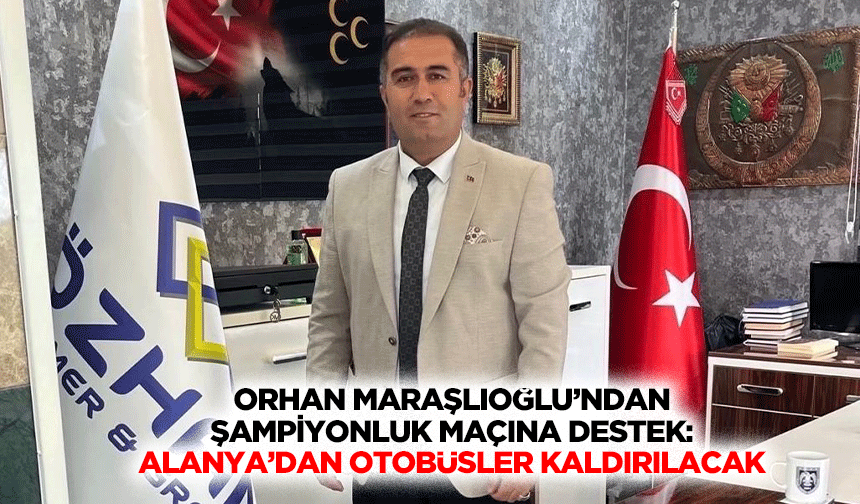 Orhan Maraşlıoğlu’ndan Şampiyonluk Maçına Destek: Alanya’dan Otobüsler Kaldırılacak