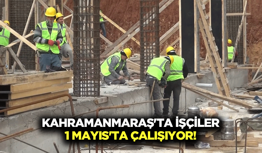 Kahramanmaraş'ta işçiler, 1 Mayıs’ta çalışıyor!