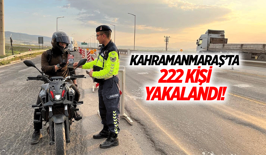 Kahramanmaraş’ta 222 kişi yakalandı!