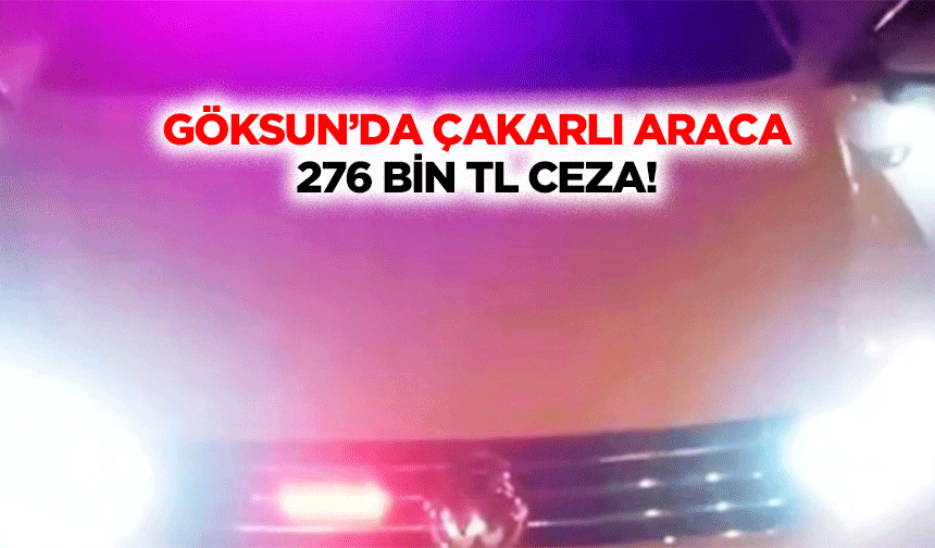 Göksun’da çakarlı araca 276 bin TL ceza!