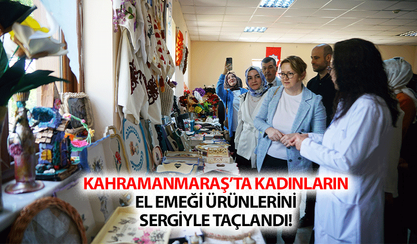 Kahramanmaraş’ta kadınların el emeği ürünlerini sergiyle taçlandı!