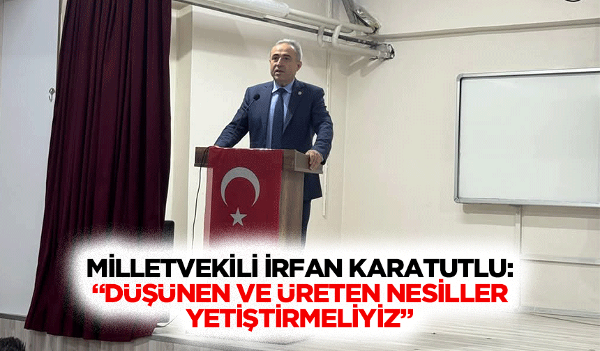 Milletvekili İrfan Karatutlu: “Düşünen ve üreten nesiller yetiştirmeliyiz”