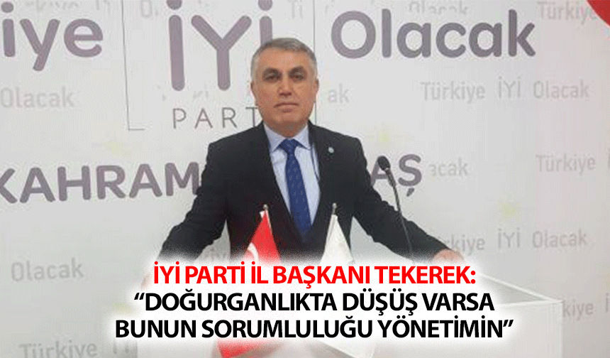 İyi Parti İl Başkanı Tekerek: “Doğurganlıkta düşüş varsa, bunun sorumluluğu yönetimin”