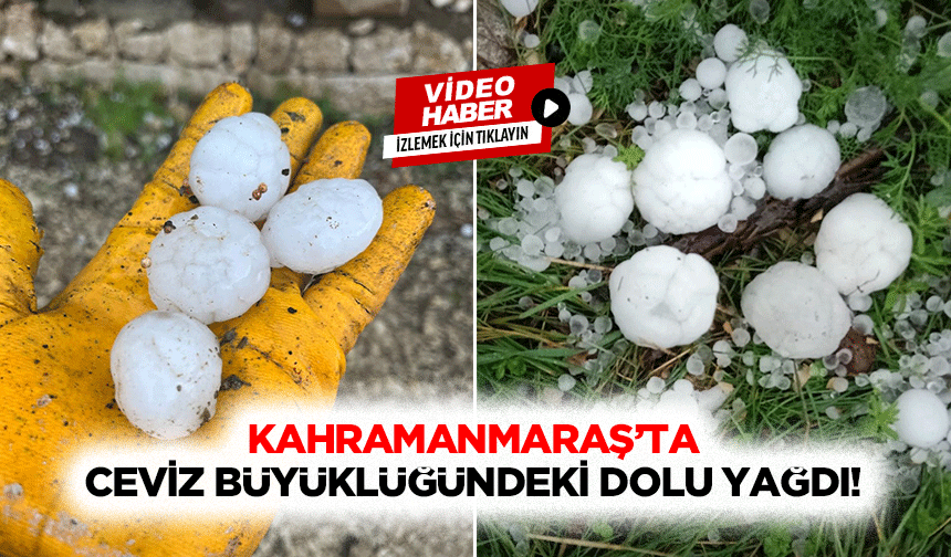 Kahramanmaraş’ta ceviz büyüklüğündeki dolu yağdı!