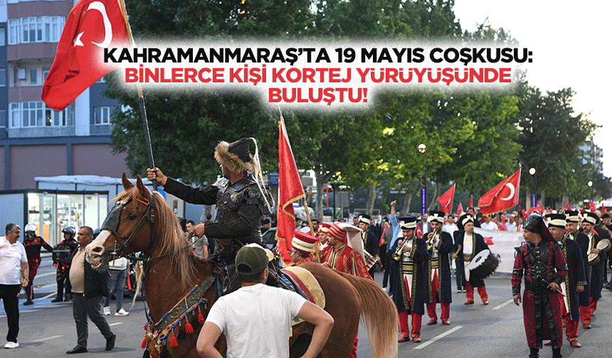 Kahramanmaraş’ta 19 Mayıs Coşkusu: Binlerce Kişi Kortej Yürüyüşünde Buluştu
