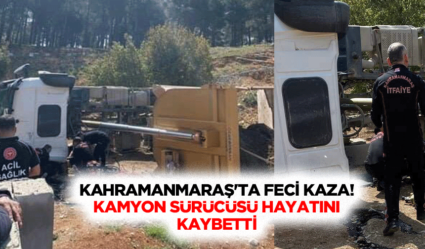 Kahramanmaraş'ta feci kaza! Kamyon sürücüsü hayatını kaybetti