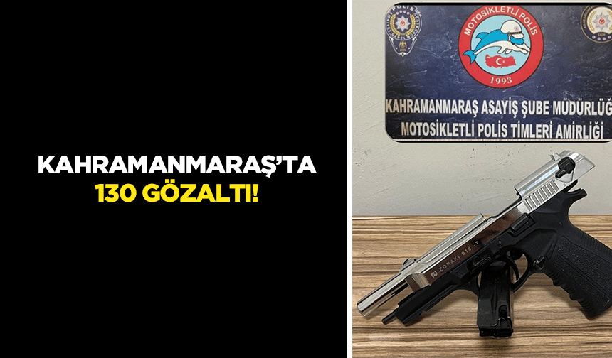 Kahramanmaraş’ta 130 gözaltı!