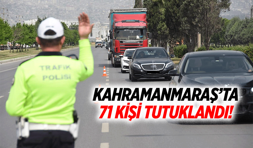 Kahramanmaraş’ta 71 kişi tutuklandı!