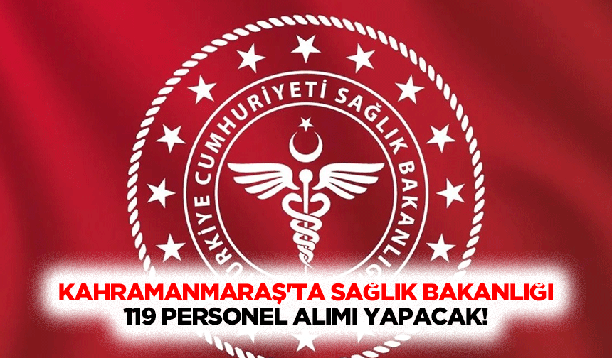 Kahramanmaraş'ta Sağlık Bakanlığı 119 personel alımı yapacak!