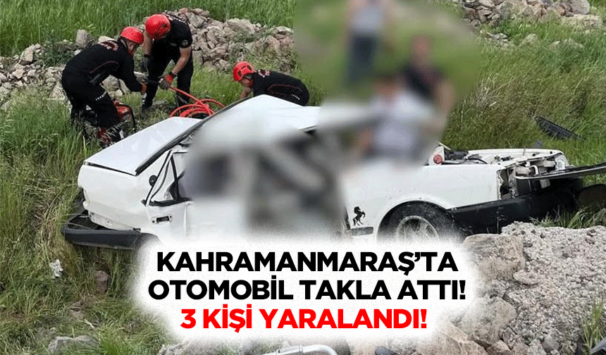 Kahramanmaraş’ta otomobil takla attı! 3 kişi yaralandı!