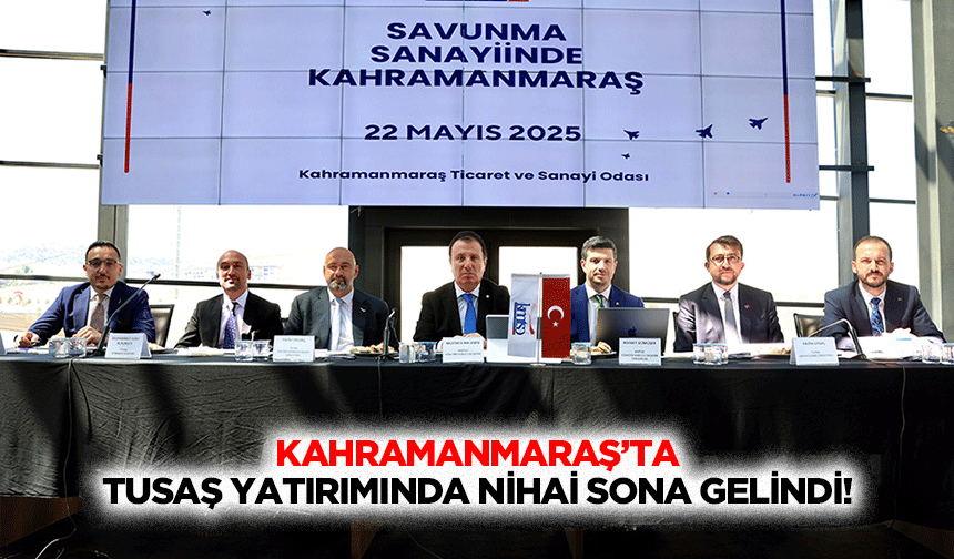 Kahramanmaraş’ta TUSAŞ yatırımında nihai sona gelindi!