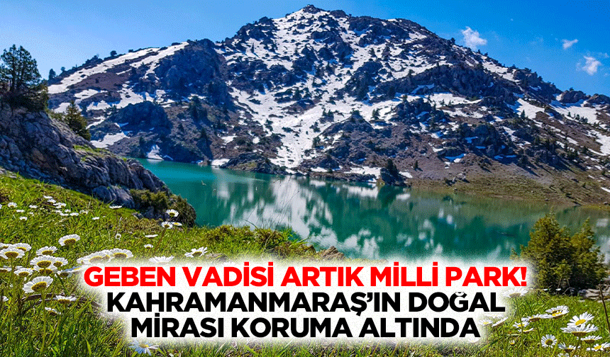 Geben Vadisi artık milli park! Kahramanmaraş’ın doğal mirası koruma altında