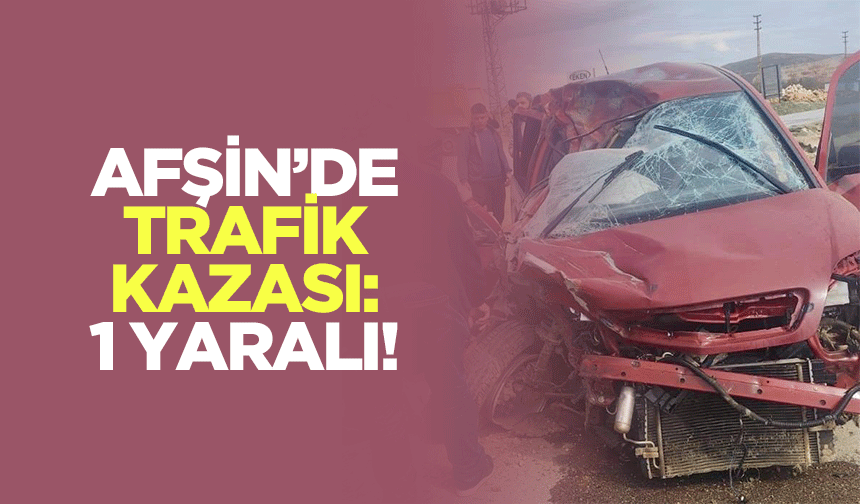 Afşin’de trafik kazası: 1 yaralı!
