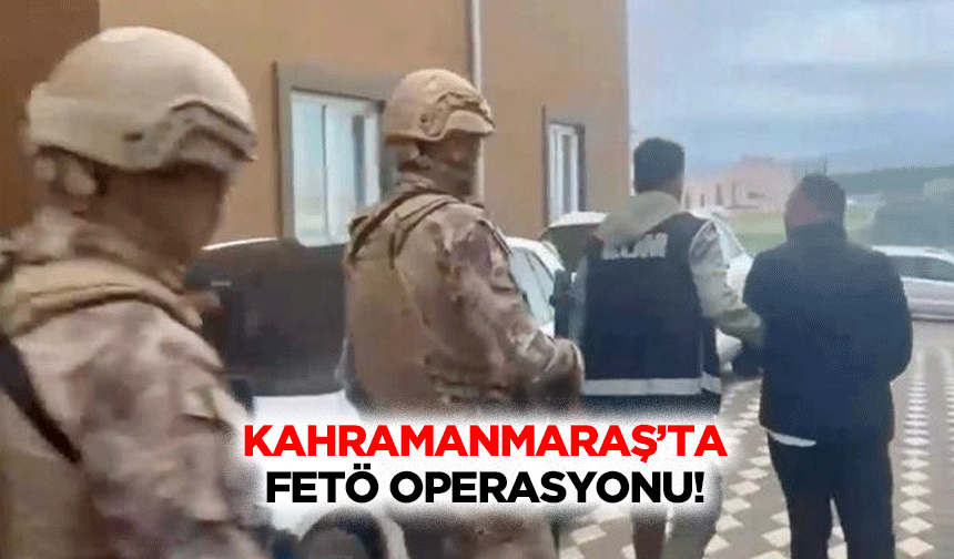 Kahramanmaraş’ta FETÖ operasyonu!