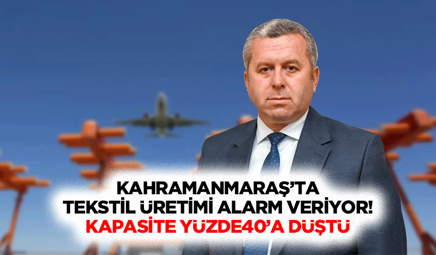 Kahramanmaraş’ta tekstil üretimi alarm veriyor! Kapasite yüzde40’a düştü