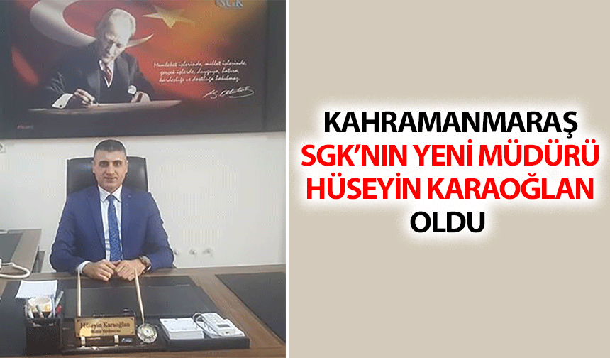 Kahramanmaraş Sgk’nın Yeni Müdürü Hüseyin Karaoğlan Oldu