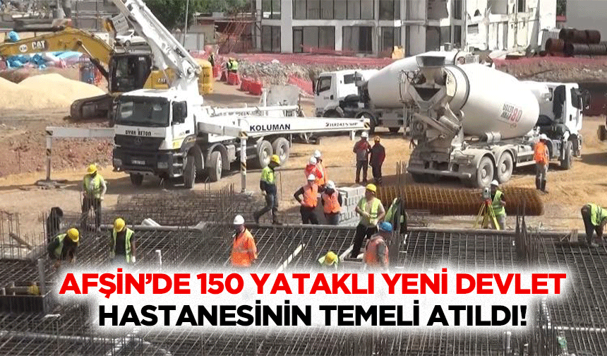 Afşin’de 150 yataklı yeni devlet hastanesinin temeli atıldı!