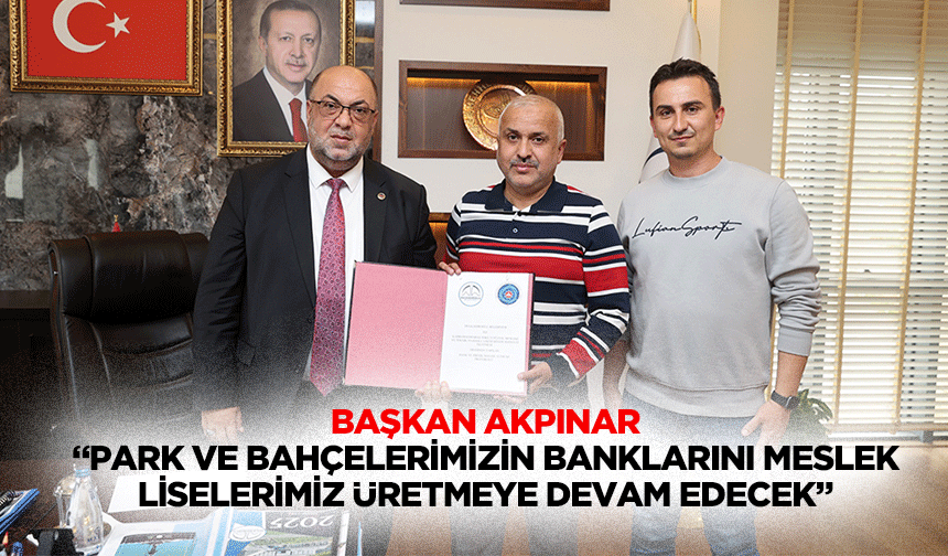 Başkan Akpınar, “Park ve Bahçelerimizin Banklarını Meslek Liselerimiz Üretmeye Devam Edecek”