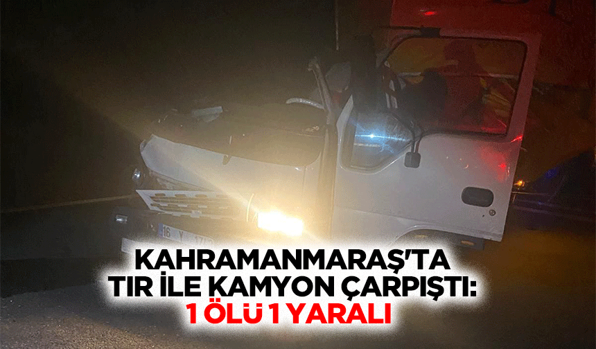 Kahramanmaraş'ta Tır İle Kamyon Çarpıştı: 1 Ölü 1 Yaralı