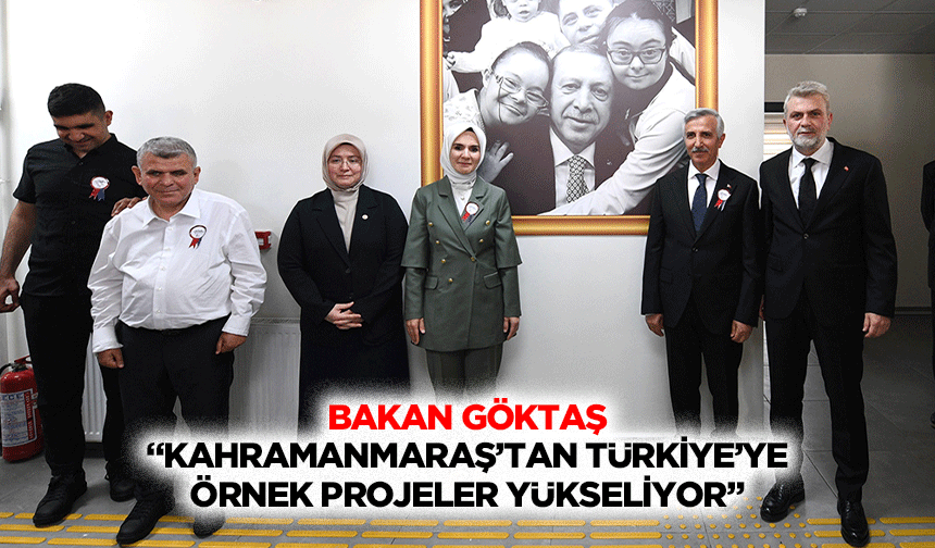 Bakan Göktaş, “Kahramanmaraş’tan Türkiye’ye örnek projeler yükseliyor”